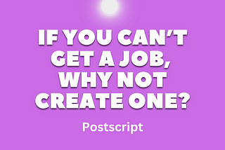 If You Can’t Get a Job, Why Not Create One? (Postscript on Opportunity Spotting)