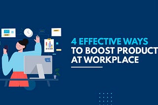 4 Effective Ways to Boost Productivity At Workplace