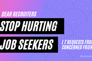 Dear Recruiters, STOP HURTING JOB-SEEKERS