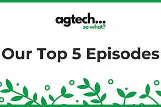 This year’s Top 5 podcast episodes from Agtech…So What?