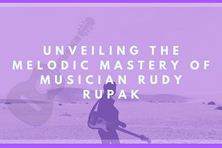 Unveiling the Melodic Mastery of Musician Rudy Rupak