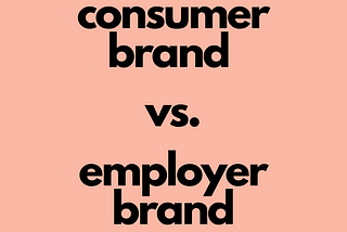 It’s Time to Prioritize Employer Brands over Consumer Brands