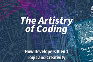 The Artistry of Coding: How Developers Blend Logic and Creativity