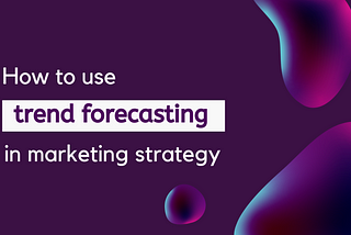 How brands should use trend forecasting in marketing strategy