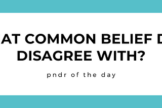 pndr: what common belief do I disagree with?