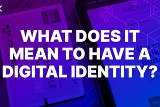What Does it mean to have a Digital Identity?
