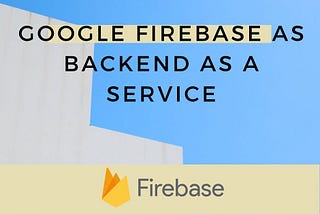 Google Firebase as Backend as a Service