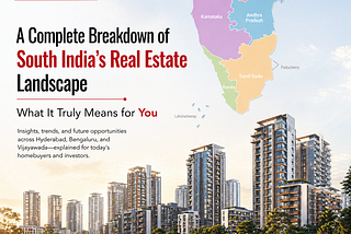 A Complete Breakdown of South India’s Real Estate Landscape and What It Truly Means for You