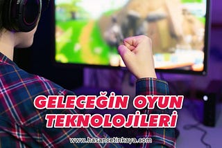 Geleceğin Oyun Teknolojileri