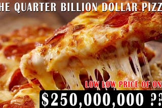 THE QUARTER BILLION DOLLAR PIZZA