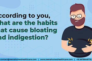 According to you, what are the habits that cause bloating and indigestion?