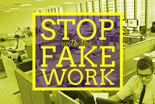 Stop with the Fake Work!