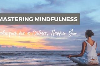 Mastering Mindfulness: Techniques for a Calmer, Happier You