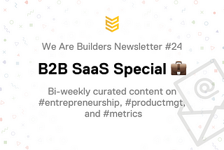 We Are Builders — 💼 B2B SaaS Special [Newsletter]