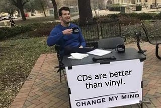 CDs are better than vinyl. Change my mind.