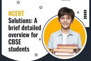 NCERT Solutions: A brief detailed overview for CBSE students