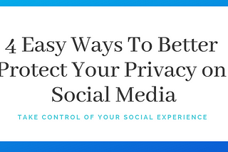 4 Easy Ways To Better Protect Your Privacy on Social Media