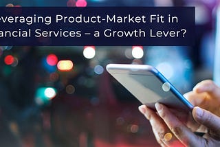 Leveraging Product-Market Fit in Financial Services — a Growth Lever?