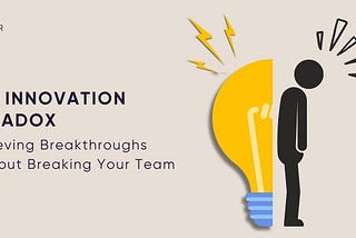 The Innovation Paradox: Achieving Breakthroughs Without Breaking Your Team
