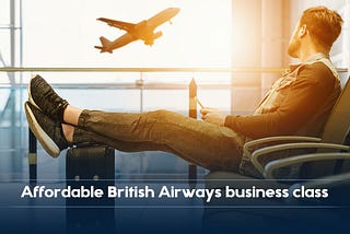 Experience affordable business class with British Airways