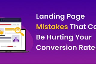 Mistakes That Could Be Hurting Your Landing Page Conversion Rates