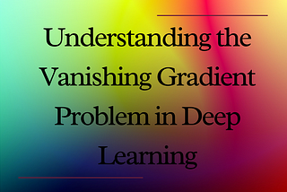 Understanding the Vanishing Gradient Problem in Deep Learning