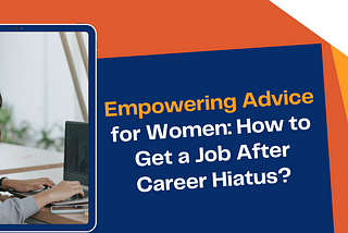 Empowering Advice for Women: How to Get a Job After Career Hiatus?