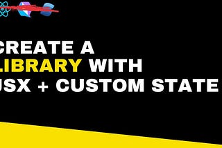 CREATE A LIBRARY WITH JSX & CUSTOM STATE