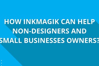 How Inkmagik can help non-designers and small businesses owners?