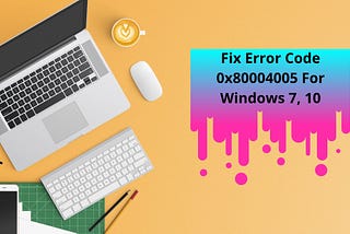 Fix Error Code 0x80004005 For Windows 7, 10