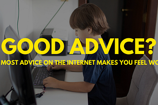 Why Most Advice on the Internet Makes You Feel Worse, Not Better