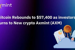 Bitcoin Rebounds to $57,400 as Investors turns to New Crypto Axmint (AXM)