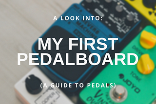 A Look Into: My First Pedalboard (A Guide to Pedals)