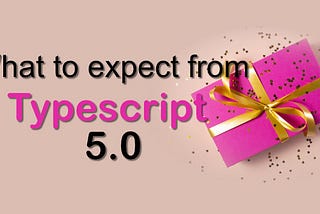 What to expect from Typescript 5.0