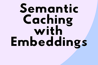 Semantic Caching with Embeddings: Using FAISS, Annoy, and Milvus for Efficient Retrieval