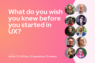 The title card for this week’s question, “What do you wish you knew before you started in UX?” featuring headshots of all 10 contributors.