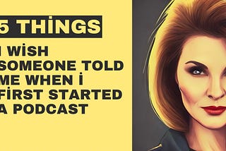 5 Things I Wish Someone Told Me When I First Started a Podcast