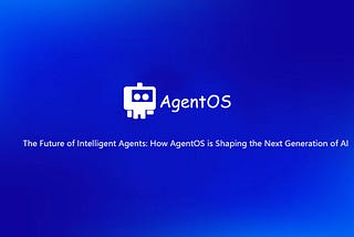 The Future of Intelligent Agents: How AgentOS is Shaping the Next Generation of AI