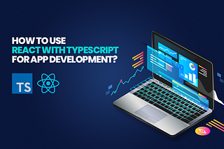 How To Use React with TypeScript for App Development?