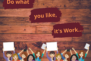 Do what you like, it’s Work……