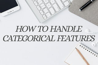 How to Handle Categorical Features