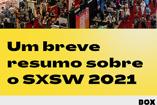 Um breve resumo sobre o SXSW 2021