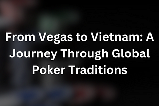 From Vegas to Vietnam: A Journey Through Global Poker Traditions