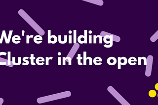 We are building Cluster in the open 🏠