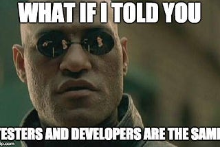 Morpheus What if I told you Testers and Developers are the same