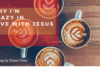 Why I’m Crazy in Love with Jesus