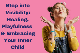 Step into Visibility: Healing, Playfulness and Embracing Your Inner Child