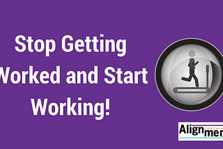 Stop getting worked and start working!