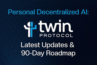 Building Personal Decentralized Ai: Twin Protocol’s Latest Updates & 90-Day Roadmap
