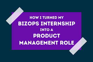 How I turned my Bizops internship into a Product Manager role